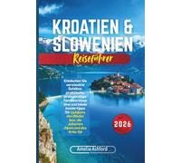 Kroatien & Slowenien Reiseführer 2026: Entdecken Sie versteckte Schätze, praktische, preisgünstige Familienreisepläne und lokale Insidertipps für ... See, die Julischen Alpen und das Krka-Tal