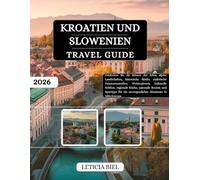 KROATIEN UND SLOWENIEN REISEFÜHRER 2026: Entdecken Sie die Küsten der Adria, alpine Landschaften, historische Städte, malerische Panoramastraßen, ... und Spartipps für ein unvergessliches...
