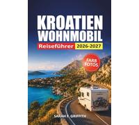 Kroatien Wohnmobil Reiseführer 2026-2027: Landschaftlich reizvolle Straßen, Campingplätze, Parktipps und Küstenrouten für Dalmatien, Istrien und Split