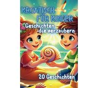 Kroatisch für Kinder mit Geschichten die verzaubern: 20 zauberhafte Geschichten auf Kroatisch & Deutsch für Kinder ab 6