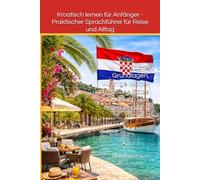 Kroatisch lernen für Anfänger - Praktischer Sprachführer für Reise und Alltag: Einfache Grundlagen, wichtige Wörter und typische Sätze für Urlaub und ... (Sprachen der Welt - Einfach lernen)
