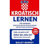 Kroatisch lernen für Anfänger: Wortschatz und 1001 nützliche Phrasen vom Deutschen ins Kroatische