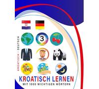 Kroatisch Lernen Mit 1000 Wichtigen Wörtern: Zweisprachiges Kroatisch - deutsch Bild- Und Vokabelbuch Für Kinder & Erwachsen