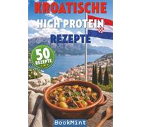 Kroatische High Protein Rezepte: 50 Kroatische Küche eiweißreich genießen - mediterrane High-Protein-Rezepte zum Abnehmen, Muskelaufbau und für bewusste Ernährung