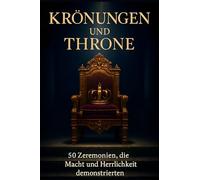 Krönungen und Throne: 50 Zeremonien, die Macht und Herrlichkeit demonstrierten