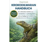 KROKODILWARAN-HANDBUCH: Der vollständige Leitfaden zum Verständnis, zur Haltung, Pflege, zum Training, zur Beschäftigung und zum Schutz des intelligentesten baumbewohnenden Warans der Welt