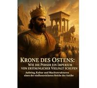 Krone des Ostens: Wie die Perser ein Imperium von erstaunlicher Vielfalt schufen: Aufstieg, Kultur und Machtstrukturen eines der einflussreichsten Reiche der Antike