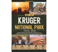 KRUGER NATIONAL PARK TRAVEL GUIDE 2026 - 2027: Self-Drive Safari Through South Africa's Legendary Big Five Wilderness, Featuring Camps, Cuisine, and Every Season Covered