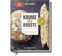 Krume und Kruste - Brot backen in Perfektion: Schritt für Schritt: Rezepte, Tipps und Kniffe für mehr als 25 legendäre Brotrezepte