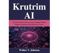 Krutrim AI: The End-to-End Guide to Large Language Models, Plugins, Extensions & Productivity Systems (Novice to Master in Tech)