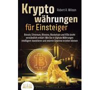 KRYPTOWÄHRUNGEN FÜR EINSTEIGER - Bitcoin, Ethereum, Altcoins, Blockchain und ICOs leicht verständlich erklärt: Wie Sie in digitale Währungen intelligent investieren und enorme Gewinne erzielen können