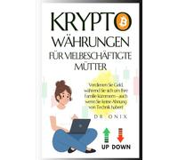 KRYPTOWÄHRUNGEN FÜR VIELBESCHÄFTIGTE MÜTTER: Verdienen Sie Geld, während Sie sich um Ihre Familie kümmern - auch wenn Sie keine Ahnung von Technik ... cryptoassets, crypto trading, cryptocoins)