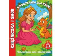 Księżniczka i Smok - kolorowanka dla dzieci 4-8 lat: Magiczne sceny, dzielne księżniczki i urocze smoki, które rozbudzą wyobraźnię każdego dziecka.: ... o tym, jak księżniczka oswoila smoka.