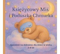 Księżycowy Miś i Poduszka Chmurka. Opowieść na dobranoc dla dzieci w wieku 2-8 lat: Ciepła, uspokajająca bajka na dobranoc dla dzieci w wieku 2-8 lat, ... zasnąć i rozbudza wyobraźnię przed snem.