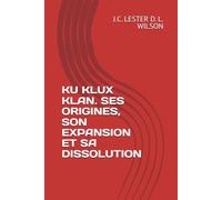 KU KLUX KLAN. SES ORIGINES, SON EXPANSION ET SA DISSOLUTION