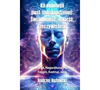 Ku ontologii post-substancjalnej: Świadomość, relacja, rzeczywistość: Whitehead, Nagardżuna, Penrose, Faggin, Kastrup, Jung