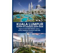 KUALA LUMPUR GUIDA DI VIAGGIO 2025-2026: Esplora il cuore della Malesia: cultura, cucina, shopping e avventure nella città dei contrasti