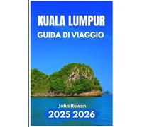 KUALA LUMPUR GUIDA DI VIAGGIO 2025 2026: Un compagno completo per Alla scoperta della città, della cultura, della cucina e della vita cittadina più efficienti del Sud-est asiatico
