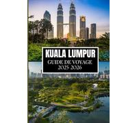 KUALA LUMPUR GUIDE DE VOYAGE 2025-2026: Le compagnon ultime pour un voyage enrichissant