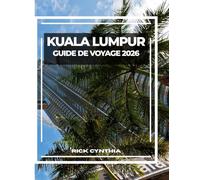 KUALA LUMPUR GUIDE DE VOYAGE 2026: Conseils essentiels, sites incontournables et restaurants locaux : votre guide complet pour explorer Kuala Lumpur