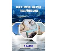 KUALA LUMPUR, MALAYSIA REISEFÜHRER 2026: Wie man sich in Malaysias Hauptstadt clever fortbewegt, gut isst und gut vorbereitet ist.