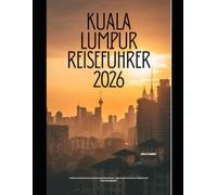 KUALA LUMPUR REISEFÜHRER 2026: Entdecken Sie Malaysias dynamische Hauptstadt mit Insider-Tipps, berühmten Sehenswürdigkeiten und kulturellen Highlights. (The Global Explorer Travel Guide Series 2026)