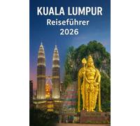 KUALA LUMPUR Reiseführer 2026: Ihr umfassender Reiseführer für Malaysias pulsierende Hauptstadt: Sehenswürdigkeiten, Kultur, Kulinarik und Reisetipps für eine unvergessliche Reise