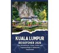 KUALA LUMPUR REISEFÜHRER 2026 - Top-Attraktionen, Essen, Kultur und Tagesausflüge in Malaysias Hauptstadt