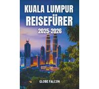 KUALA LUMPUR REISEFÜRER 2025: Entdecken Sie Malaysias pulsierende Hauptstadt - Sehenswürdigkeiten, Streetfood, Geheimtipps, Kultur und Reisetipps für jeden Reisenden