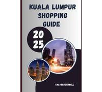 KUALA LUMPUR SHOPPING GUIDE 2025: From Street Markets to Mega Malls: Kuala Lumpur’s Most Memorable Shopping Experiences Uncovered