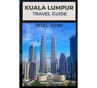 KUALA LUMPUR TRAVEL GUIDE 2025-2026 (Explore the World: Your Ultimate Companion to Discovering the World's Top Destinations)