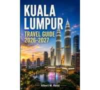 KUALA LUMPUR TRAVEL GUIDE 2026-2027: Discover Malaysia's Capital Like a Local, with Curated Itineraries, Food Trails, Nightlife, and Weekend Getaways