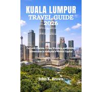 KUALA LUMPUR TRAVEL GUIDE 2026: Cultural Charms, Urban Wonders, and Hidden Adventures in Malaysia’s Vibrant Capital