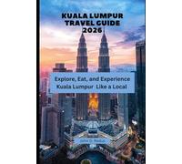 Kuala Lumpur Travel Guide 2026: Explore, Eat, and Experience Kuala Lumpur Like a Local (2026 Travel Companion)