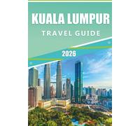 KUALA LUMPUR TRAVEL GUIDE 2026: Exploring Malaysia's Capital, Top Attractions, Iconic Landmarks, Outdoor Adventures, Hidden Gem, Street Food, Itineraries and Practical Tips for Every Travelers.