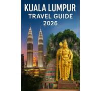 KUALA LUMPUR Travel Guide 2026: Your Complete Companion to Malaysia’s Vibrant Capital: Attractions, Culture, Cuisine, and Travel Tips for an Unforgettable Journey