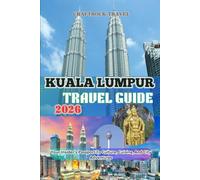 KUALA LUMPUR TRAVEL GUIDE 2026: Your Insider’s Passport To Culture, Cuisine, And City Adventures
