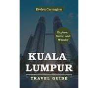 KUALA LUMPUR TRAVEL GUIDE: Your Insider's Guide to Unforgettable Experiences, Authentic Street Food, and Hidden Gems in Malaysia's Capital.