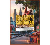 Kuala Lumpur und Borneo's Sandakan Reiseführer 2025: Was zu tun ist, wo man übernachten kann, lokale Gerichte, Nationalparks, versteckte Juwelen und mehr