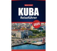 Kuba Reiseführer 2025: Kultur, Geschichte, Aktivitäten, Reiseziele, die man unbedingt besuchen muss und praktische Tipps für die Erkundung von Havanna, Varadero, Trinidad und Umgebung