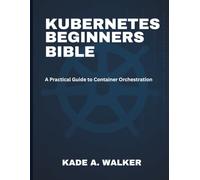 Kubenetes Beginners Bible: A Practical Guide to Container Orchestration: 3 (the digital developer's library)