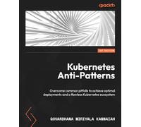 Kubernetes Anti-Patterns: Overcome common pitfalls to achieve optimal deployments and a flawless Kubernetes ecosystem