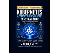 KUBERNETES APPLICATION DEVELOPER : PRACTICAL GUIDE: Building Cloud-Native Applications That Survive Production