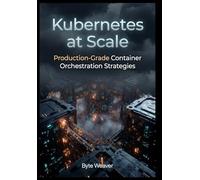 Kubernetes at Scale: Production-Grade Container Orchestration Strategies