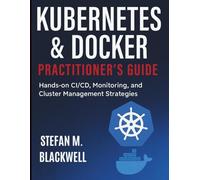 Kubernetes & Docker Practitioner’s Guide: Hands-on CI/CD, Monitoring, and Cluster Management Strategies