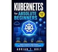 Kubernetes for Absolute Beginners: Deploy Containers, Build Clusters, Scale Apps & Master the K8s Fundamentals