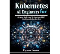 Kubernetes for AI Engineers: Deploy, Scale, and Orchestrate LLM Workloads in Production (The AI Engineers Series)