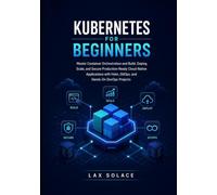 Kubernetes for Beginners: Master Container Orchestration and Build, Deploy, Scale, and Secure Production-Ready Cloud-Native Applications with Helm, GitOps, and Hands-On DevOps Projects