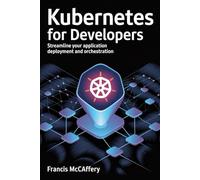 Kubernetes for Developers: Streamline Your Application Deployment and Orchestration