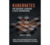 Kubernetes for Machine Learning & Data Engineering: Build, Scale, and Automate End-to-End ML Pipelines and Data Workflows in the Cloud
